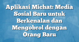 Aplikasi Michat: Media Sosial Baru untuk Berkenalan dan Mengobrol dengan Orang Baru