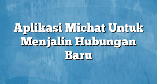 Aplikasi Michat Untuk Menjalin Hubungan Baru