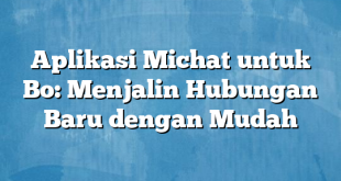 Aplikasi Michat untuk Bo: Menjalin Hubungan Baru dengan Mudah