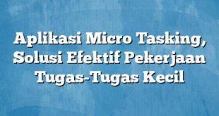 Aplikasi Micro Tasking, Solusi Efektif Pekerjaan Tugas-Tugas Kecil