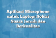 Aplikasi Microphone untuk Laptop: Solusi Suara Jernih dan Berkualitas