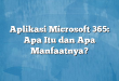 Aplikasi Microsoft 365: Apa Itu dan Apa Manfaatnya?