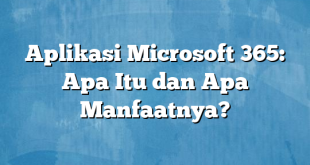 Aplikasi Microsoft 365: Apa Itu dan Apa Manfaatnya?