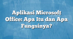 Aplikasi Microsoft Office: Apa Itu dan Apa Fungsinya?