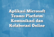 Aplikasi Microsoft Teams: Platform Komunikasi dan Kolaborasi Online