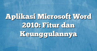 Aplikasi Microsoft Word 2010: Fitur dan Keunggulannya