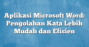 Aplikasi Microsoft Word: Pengolahan Kata Lebih Mudah dan Efisien