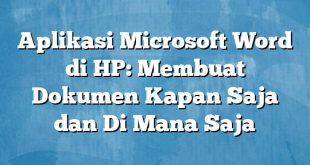 Aplikasi Microsoft Word di HP: Membuat Dokumen Kapan Saja dan Di Mana Saja