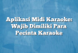 Aplikasi Midi Karaoke: Wajib Dimiliki Para Pecinta Karaoke