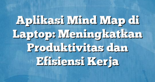 Aplikasi Mind Map di Laptop: Meningkatkan Produktivitas dan Efisiensi Kerja