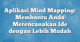 Aplikasi Mind Mapping: Membantu Anda Merencanakan Ide dengan Lebih Mudah