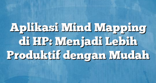 Aplikasi Mind Mapping di HP: Menjadi Lebih Produktif dengan Mudah