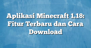 Aplikasi Minecraft 1.18: Fitur Terbaru dan Cara Download