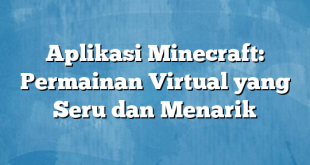 Aplikasi Minecraft: Permainan Virtual yang Seru dan Menarik