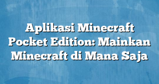 Aplikasi Minecraft Pocket Edition: Mainkan Minecraft di Mana Saja