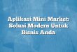 Aplikasi Mini Market: Solusi Modern Untuk Bisnis Anda