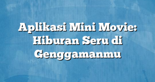 Aplikasi Mini Movie: Hiburan Seru di Genggamanmu