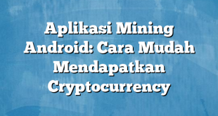 Aplikasi Mining Android: Cara Mudah Mendapatkan Cryptocurrency