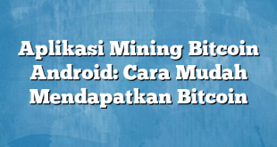 Aplikasi Mining Bitcoin Android: Cara Mudah Mendapatkan Bitcoin