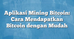 Aplikasi Mining Bitcoin: Cara Mendapatkan Bitcoin dengan Mudah