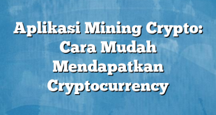 Aplikasi Mining Crypto: Cara Mudah Mendapatkan Cryptocurrency