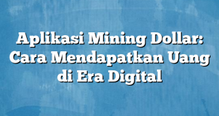 Aplikasi Mining Dollar: Cara Mendapatkan Uang di Era Digital