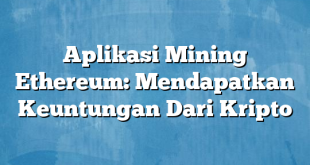 Aplikasi Mining Ethereum: Mendapatkan Keuntungan Dari Kripto