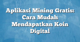 Aplikasi Mining Gratis: Cara Mudah Mendapatkan Koin Digital