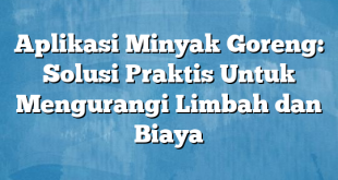 Aplikasi Minyak Goreng: Solusi Praktis Untuk Mengurangi Limbah dan Biaya