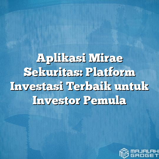 Aplikasi Mirae Sekuritas Platform Investasi Terbaik Untuk Investor Pemula Majalah Gadget 8716
