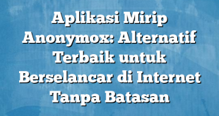 Aplikasi Mirip Anonymox: Alternatif Terbaik untuk Berselancar di Internet Tanpa Batasan