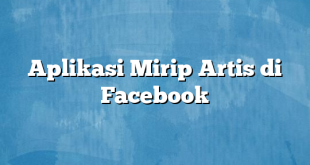 Aplikasi Mirip Artis di Facebook