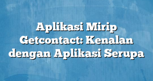 Aplikasi Mirip Getcontact: Kenalan dengan Aplikasi Serupa