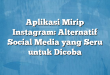 Aplikasi Mirip Instagram: Alternatif Social Media yang Seru untuk Dicoba