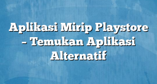 Aplikasi Mirip Playstore – Temukan Aplikasi Alternatif