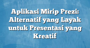 Aplikasi Mirip Prezi: Alternatif yang Layak untuk Presentasi yang Kreatif