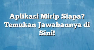 Aplikasi Mirip Siapa? Temukan Jawabannya di Sini!