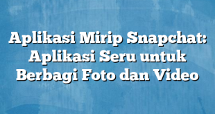 Aplikasi Mirip Snapchat: Aplikasi Seru untuk Berbagi Foto dan Video