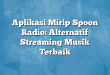 Aplikasi Mirip Spoon Radio: Alternatif Streaming Musik Terbaik