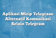 Aplikasi Mirip Telegram: Alternatif Komunikasi Selain Telegram