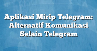 Aplikasi Mirip Telegram: Alternatif Komunikasi Selain Telegram