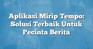 Aplikasi Mirip Tempo: Solusi Terbaik Untuk Pecinta Berita