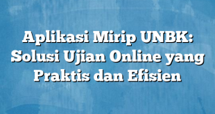 Aplikasi Mirip UNBK: Solusi Ujian Online yang Praktis dan Efisien