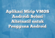 Aplikasi Mirip VMOS Android: Solusi Alternatif untuk Pengguna Android
