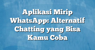 Aplikasi Mirip WhatsApp: Alternatif Chatting yang Bisa Kamu Coba