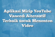Aplikasi Mirip YouTube Vanced: Alternatif Terbaik untuk Menonton Video