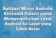 Aplikasi Mirror Android: Alternatif Praktis untuk Memproyeksikan Layar Android ke Layar yang Lebih Besar