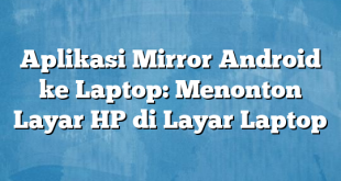 Aplikasi Mirror Android ke Laptop: Menonton Layar HP di Layar Laptop