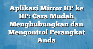 Aplikasi Mirror HP ke HP: Cara Mudah Menghubungkan dan Mengontrol Perangkat Anda