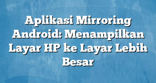 Aplikasi Mirroring Android: Menampilkan Layar HP ke Layar Lebih Besar